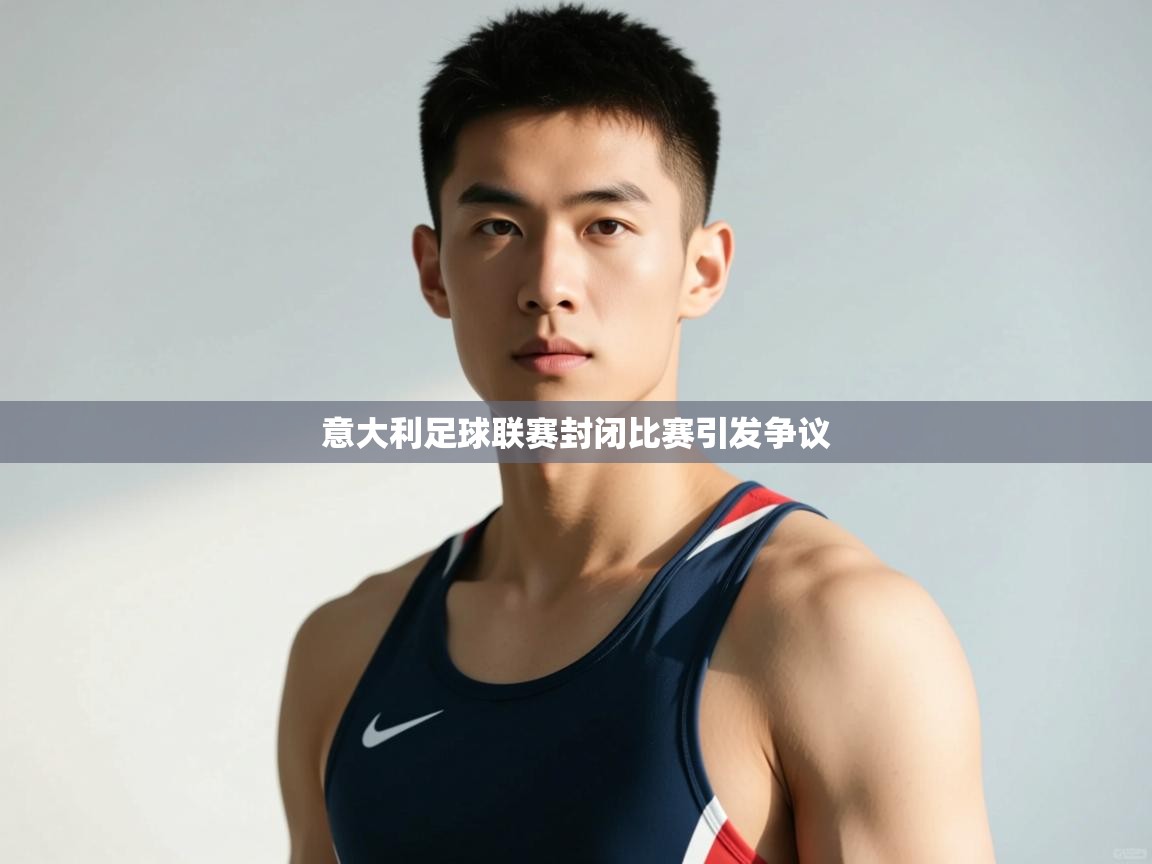 开云体育版本更新日志2025-意大利足球联赛封闭比赛引发争议 第3张