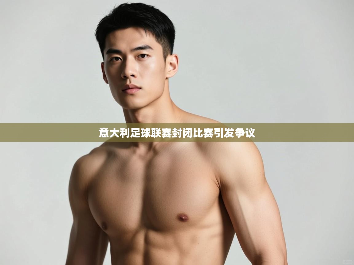 开云体育版本更新日志2025-意大利足球联赛封闭比赛引发争议 第4张