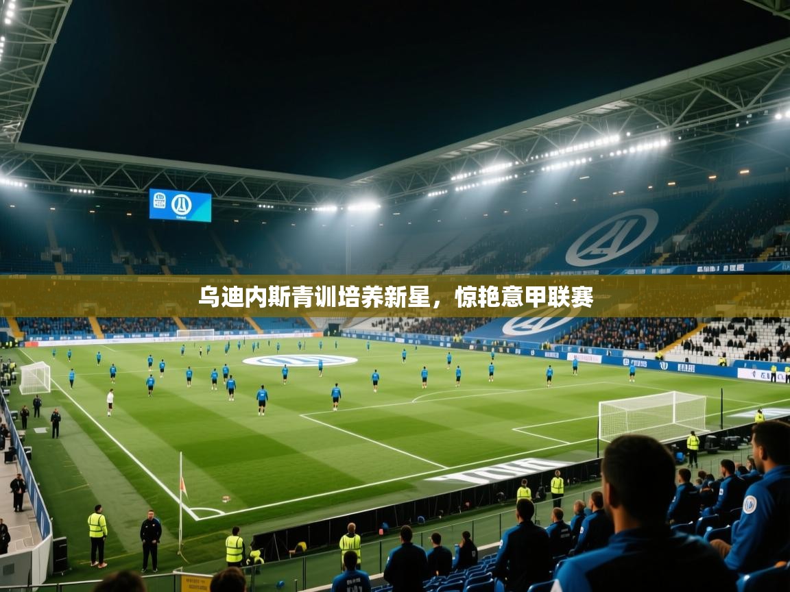 kaiyun体育入口-乌迪内斯青训培养新星，惊艳意甲联赛  第1张