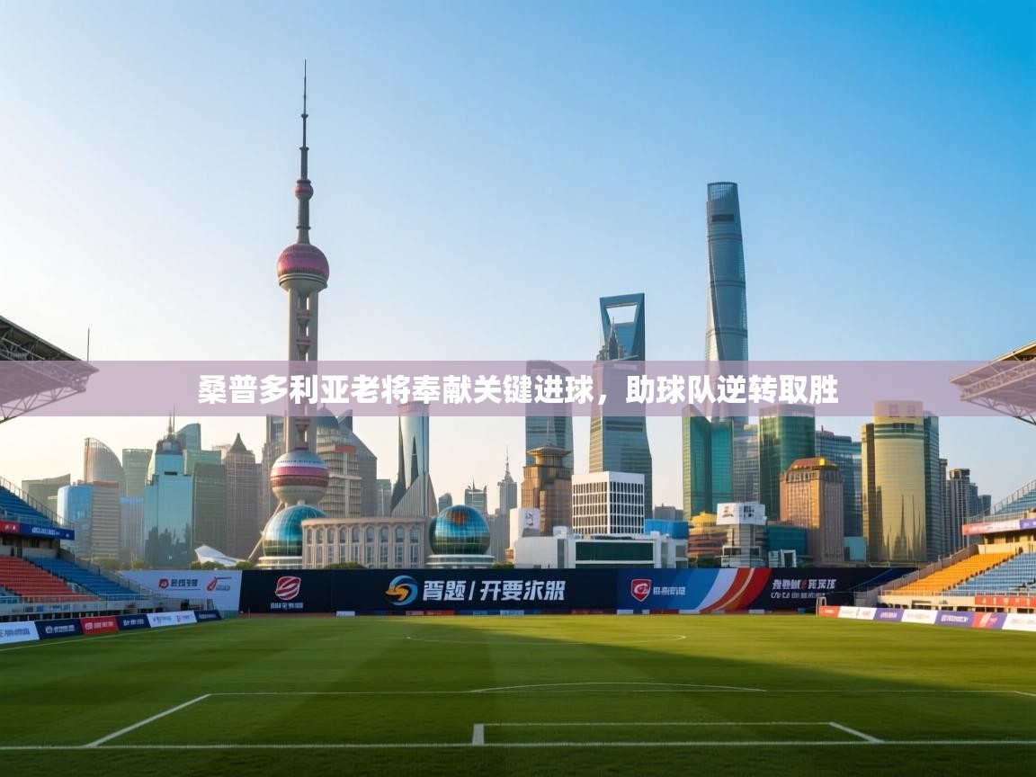 开云体育赛事比分直播-桑普多利亚老将奉献关键进球,助球队逆转取胜 第1张