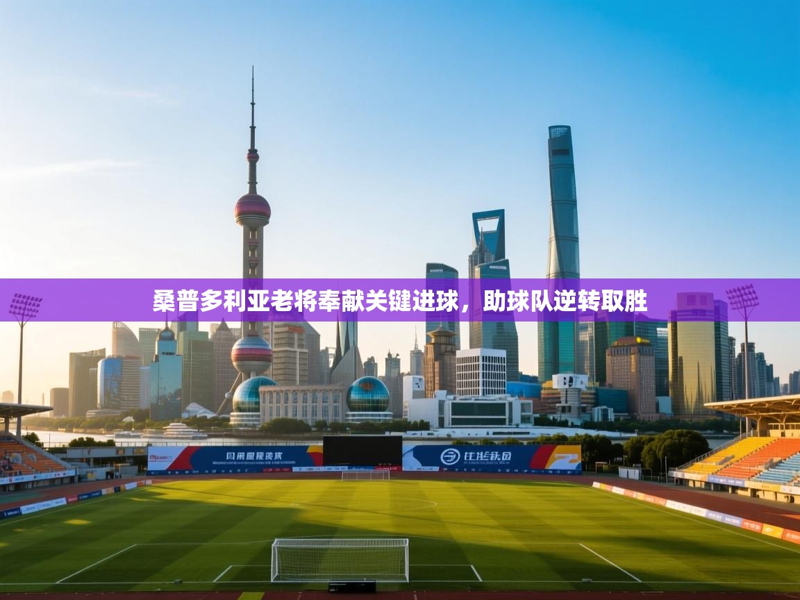 开云体育赛事比分直播-桑普多利亚老将奉献关键进球,助球队逆转取胜 第2张