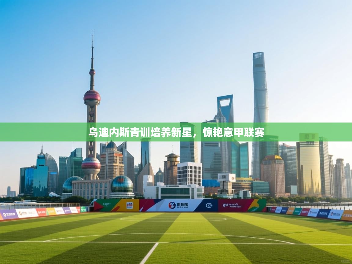 kaiyun体育入口-乌迪内斯青训培养新星，惊艳意甲联赛  第2张