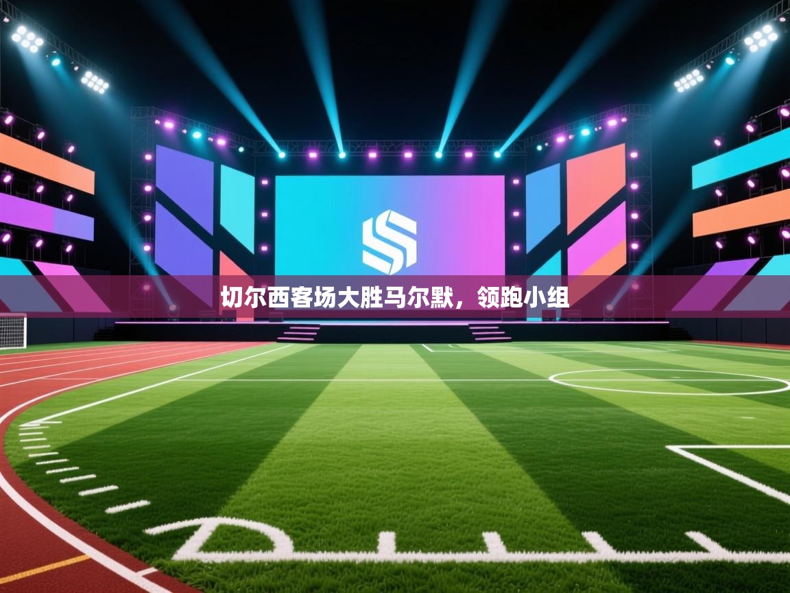 开云体育下载-切尔西客场大胜马尔默，领跑小组  第1张