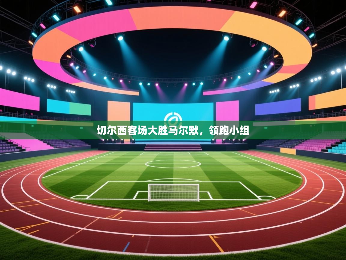 开云体育下载-切尔西客场大胜马尔默，领跑小组  第2张