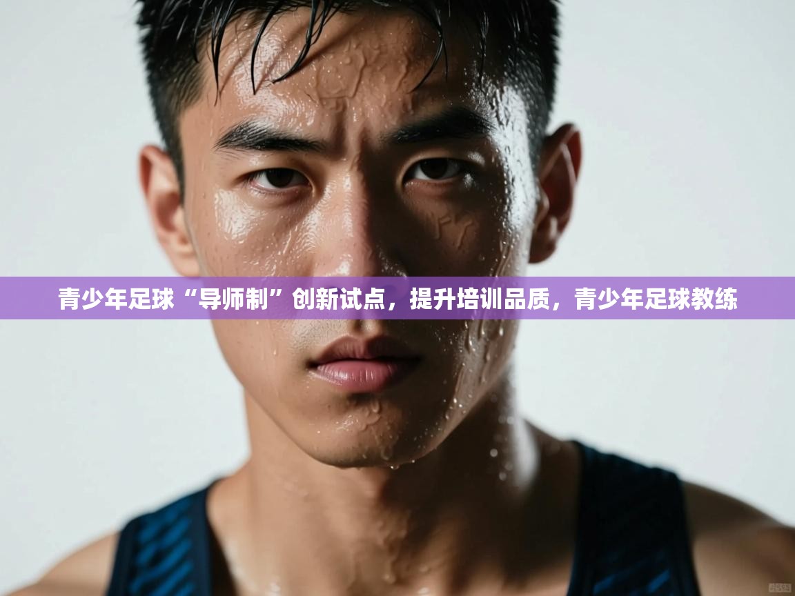 开云体育苹果版下载-青少年足球“导师制”创新试点,提升培训品质,青少年足球教练 第2张