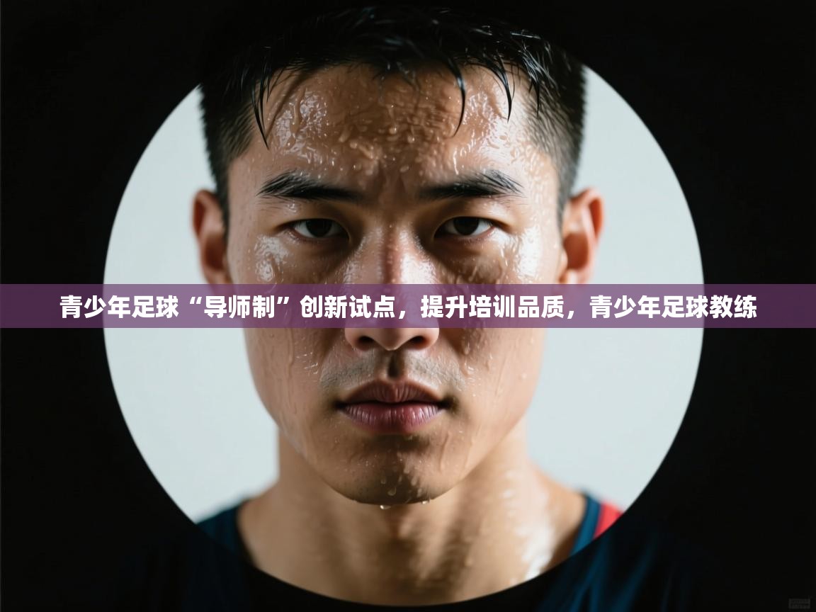开云体育苹果版下载-青少年足球“导师制”创新试点,提升培训品质,青少年足球教练 第1张