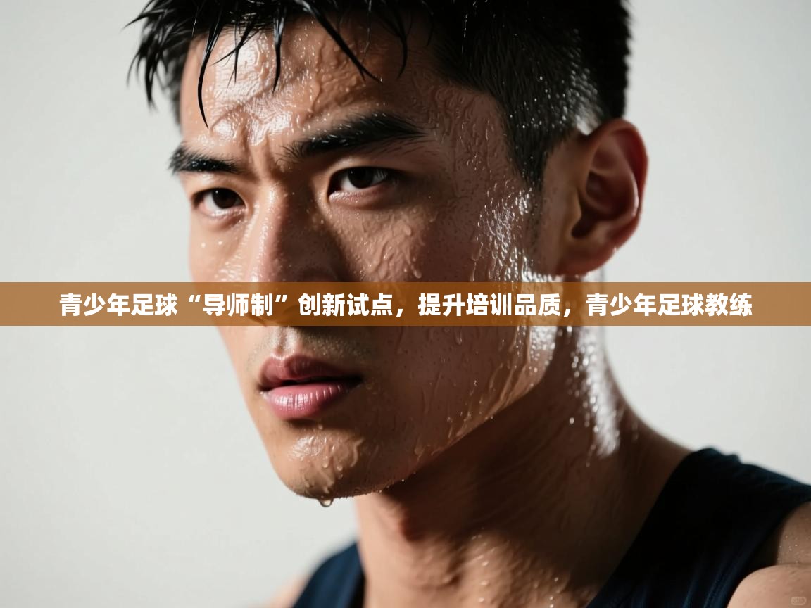 开云体育苹果版下载-青少年足球“导师制”创新试点,提升培训品质,青少年足球教练 第3张