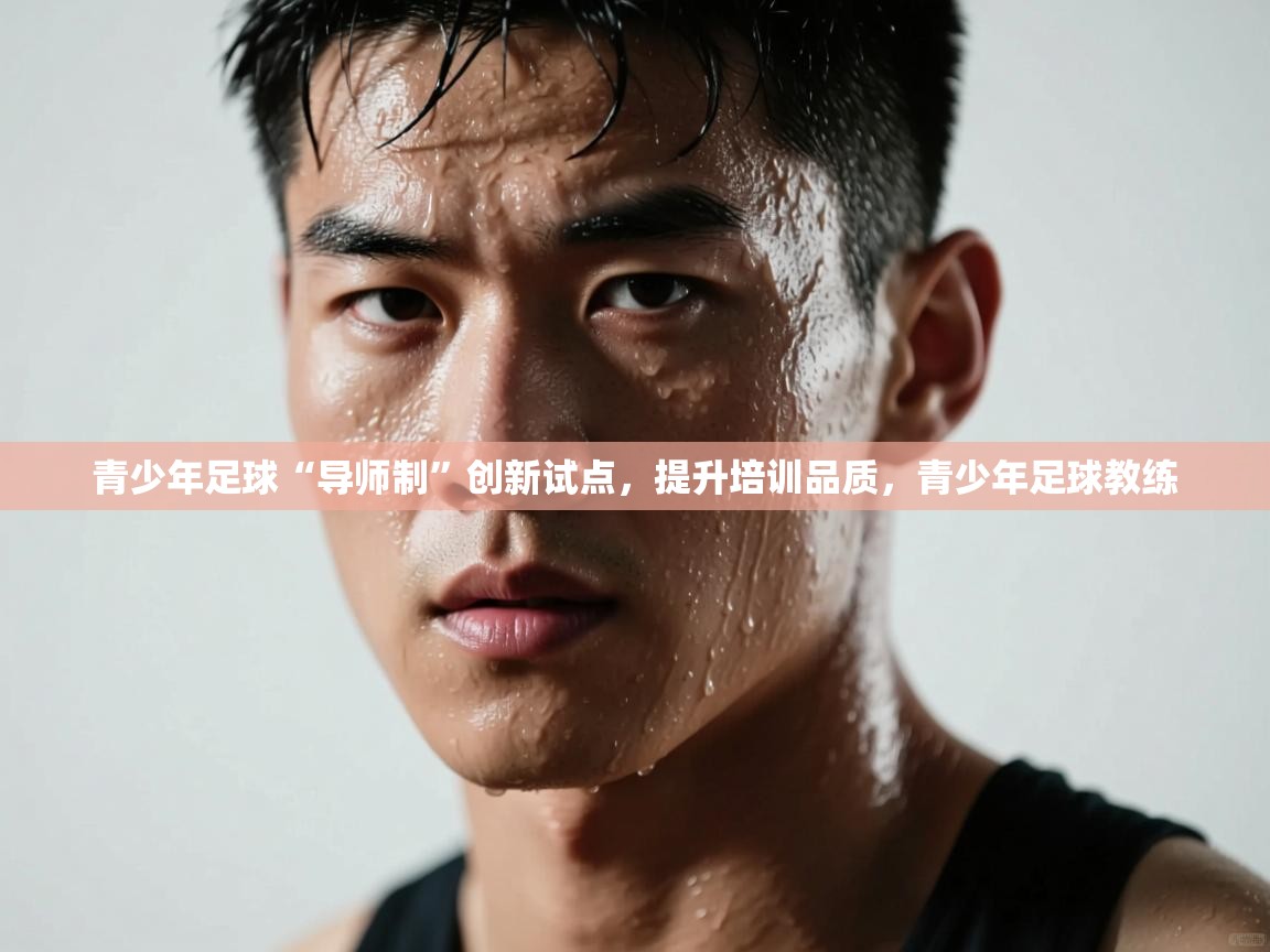 开云体育苹果版下载-青少年足球“导师制”创新试点,提升培训品质,青少年足球教练 第4张