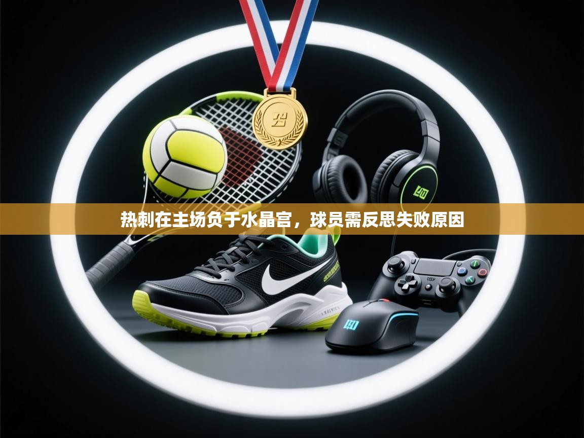 开云体育app下载安装免费-热刺在主场负于水晶宫，球员需反思失败原因  第2张