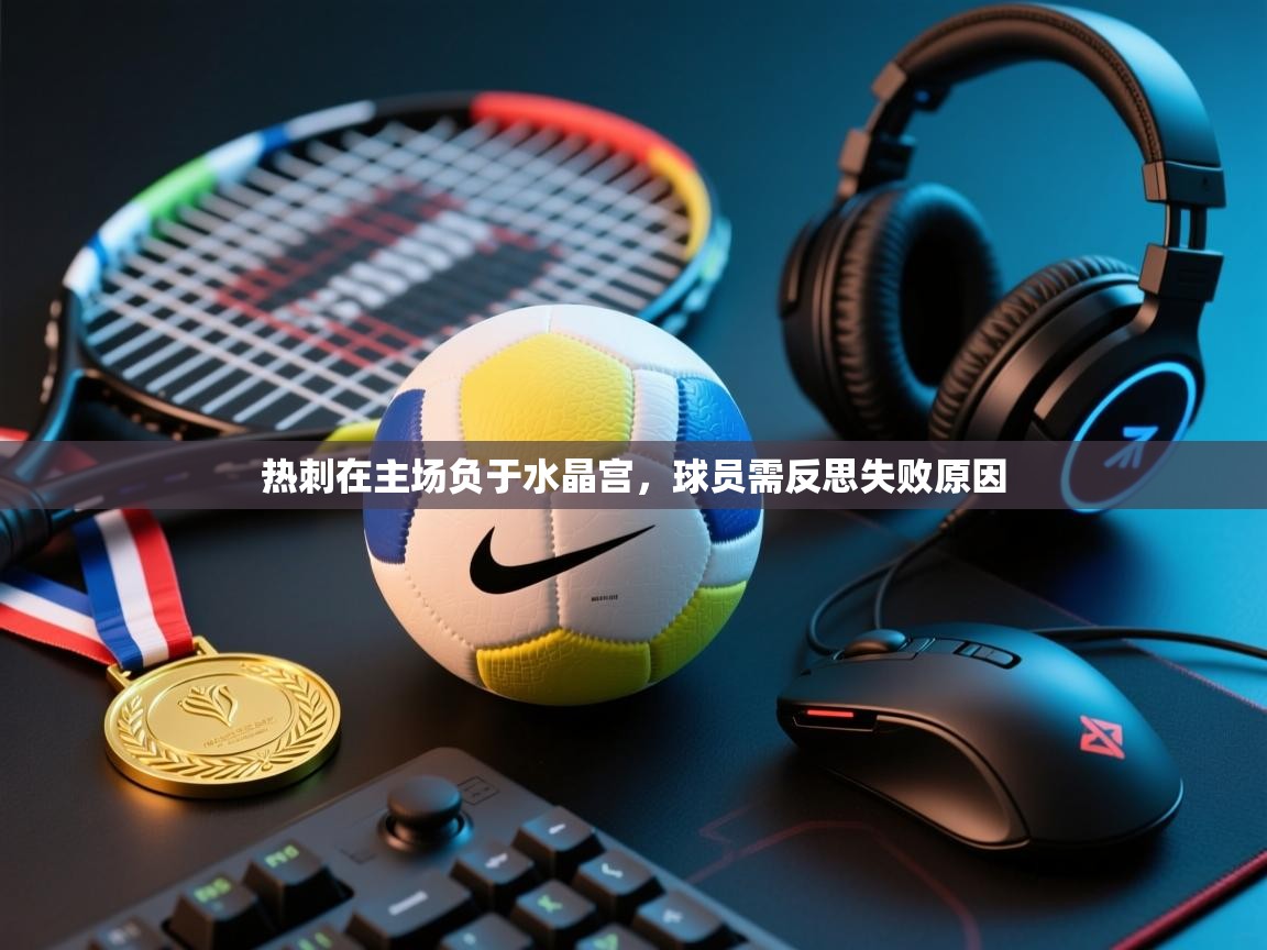 开云体育app下载安装免费-热刺在主场负于水晶宫，球员需反思失败原因  第4张