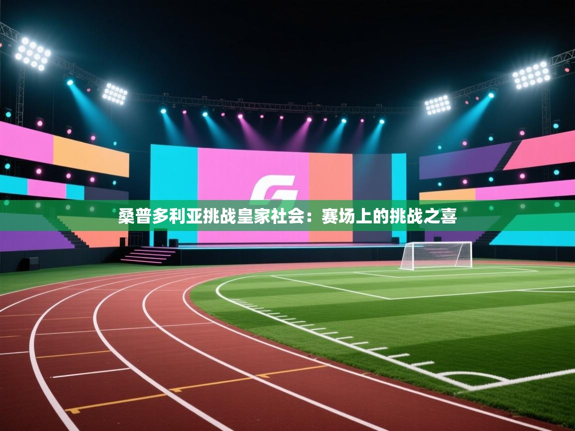 开云体育注册-桑普多利亚挑战皇家社会:赛场上的挑战之喜 第1张