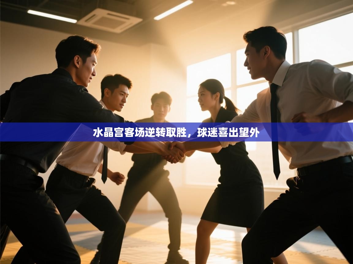 开运体育入口-水晶宫客场逆转取胜，球迷喜出望外  第3张