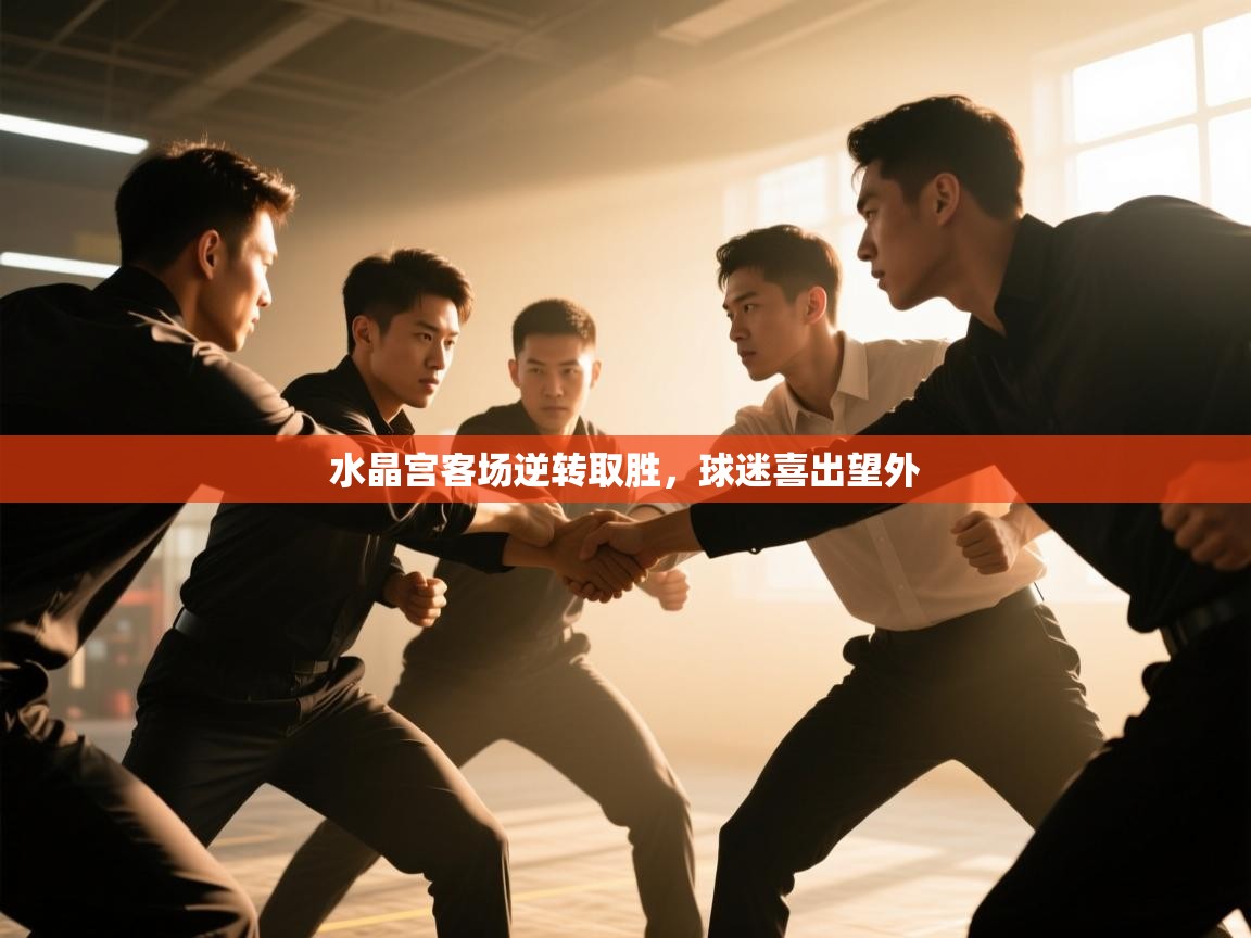 开运体育入口-水晶宫客场逆转取胜，球迷喜出望外  第4张