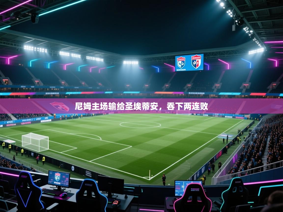 开云体育app下载官网-尼姆主场输给圣埃蒂安，吞下两连败  第2张
