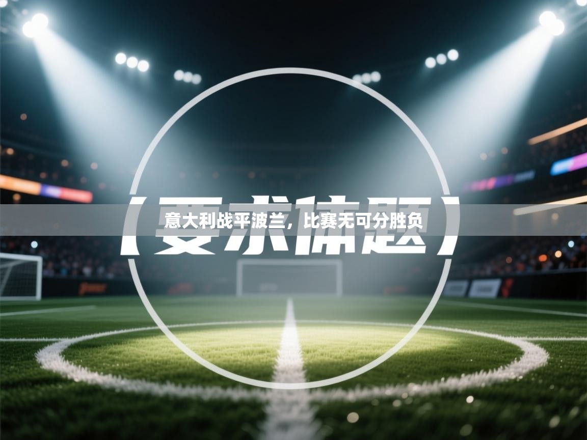 开云赛事直播-意大利战平波兰，比赛无可分胜负  第1张