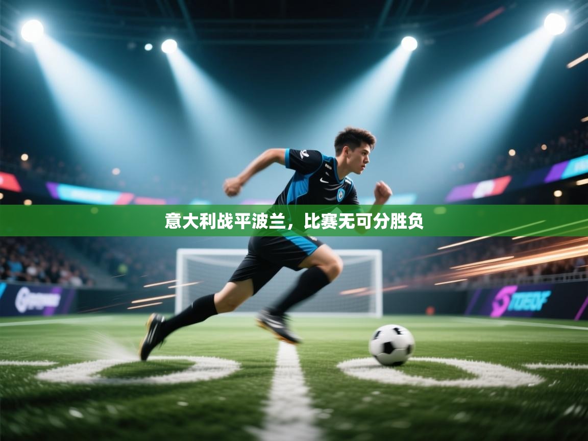 开云赛事直播-意大利战平波兰，比赛无可分胜负  第2张