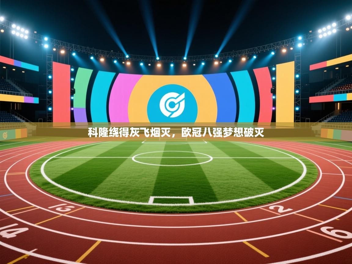 开云体育官方版下载-科隆绕得灰飞烟灭，欧冠八强梦想破灭  第1张
