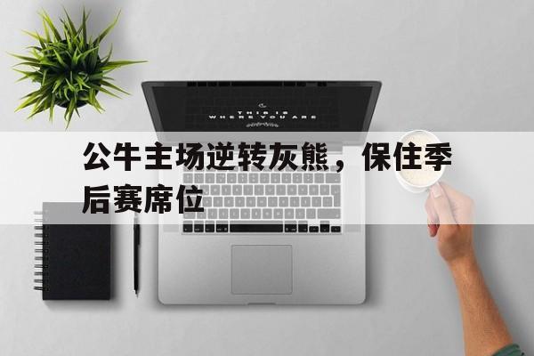 开云体育官网中国-公牛主场逆转灰熊，保住季后赛席位的简单介绍