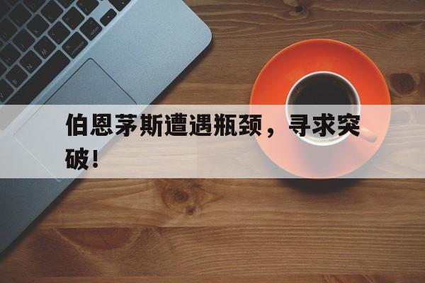 伯恩茅斯遭遇瓶颈，寻求突破！